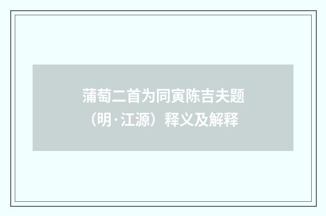 蒲萄二首为同寅陈吉夫题（明·江源）释义及解释