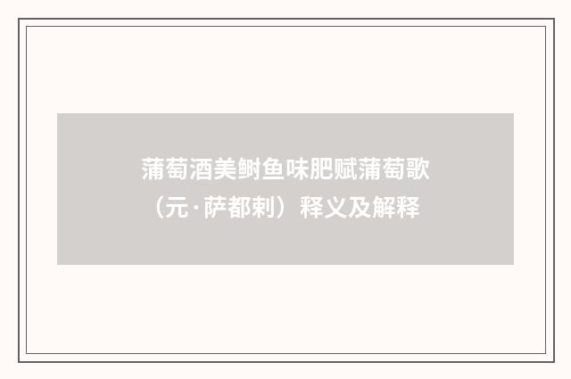 蒲萄酒美鲥鱼味肥赋蒲萄歌（元·萨都剌）释义及解释
