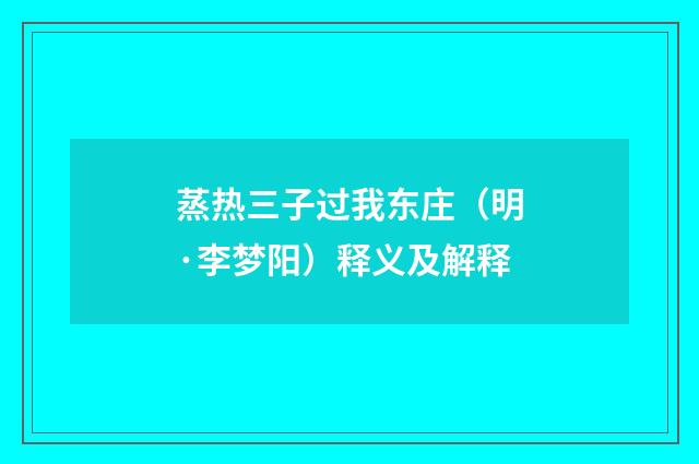 蒸热三子过我东庄（明·李梦阳）释义及解释