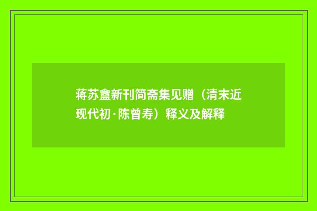 蒋苏盦新刊简斋集见赠（清末近现代初·陈曾寿）释义及解释