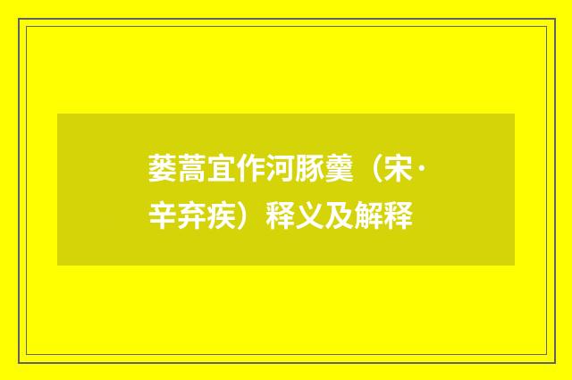 蒌蒿宜作河豚羹（宋·辛弃疾）释义及解释