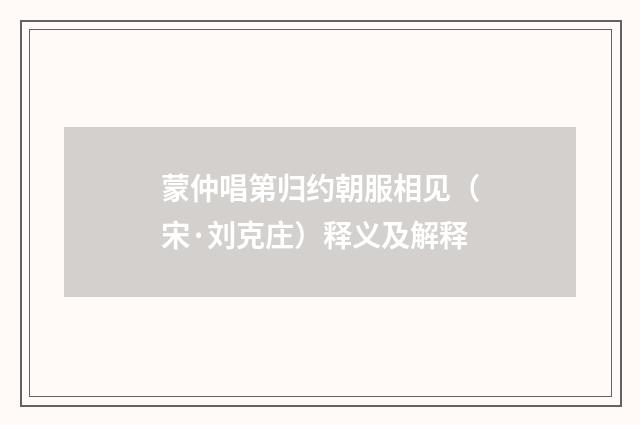 蒙仲唱第归约朝服相见（宋·刘克庄）释义及解释