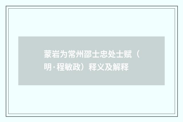 蒙岩为常州邵士忠处士赋（明·程敏政）释义及解释