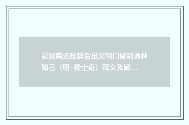 蒙恩南还陛辞后出文明门留别词林知己（明·杨士奇）释义及解释