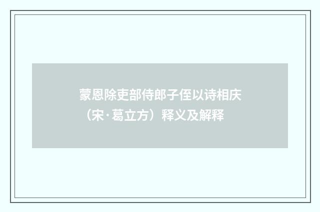 蒙恩除吏部侍郎子侄以诗相庆（宋·葛立方）释义及解释