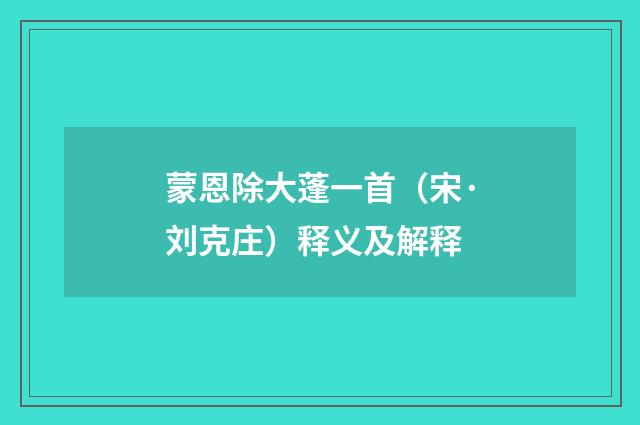 蒙恩除大蓬一首（宋·刘克庄）释义及解释