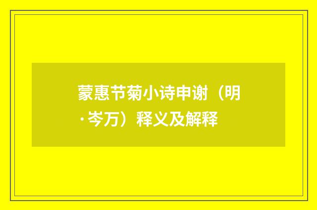 蒙惠节菊小诗申谢（明·岑万）释义及解释