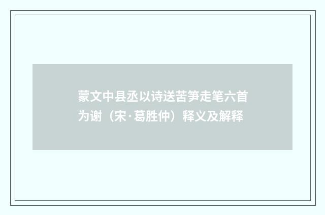 蒙文中县丞以诗送苦笋走笔六首为谢（宋·葛胜仲）释义及解释