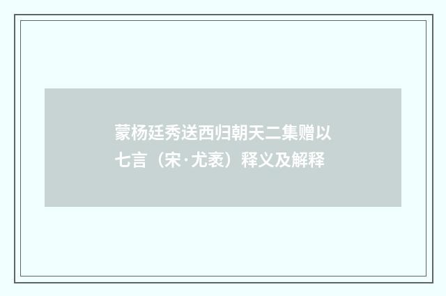 蒙杨廷秀送西归朝天二集赠以七言（宋·尤袤）释义及解释
