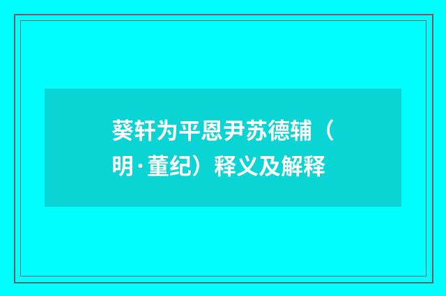 葵轩为平恩尹苏德辅（明·董纪）释义及解释