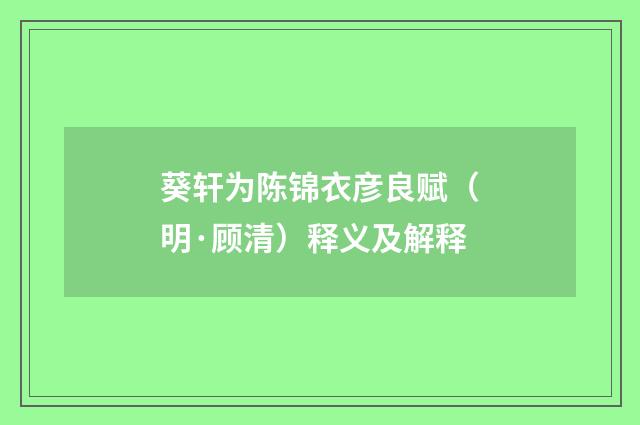 葵轩为陈锦衣彦良赋（明·顾清）释义及解释