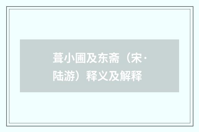 葺小圃及东斋（宋·陆游）释义及解释