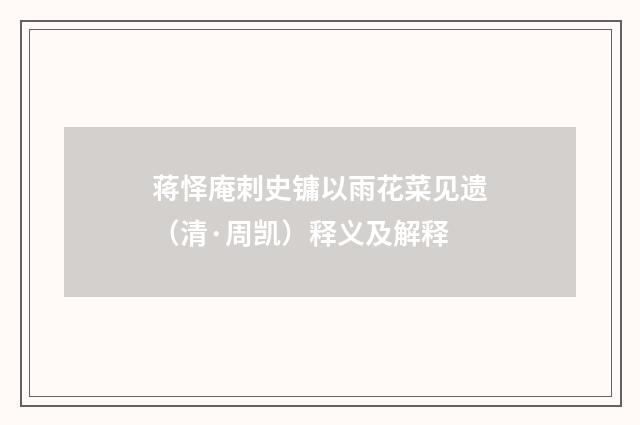 蒋怿庵刺史镛以雨花菜见遗（清·周凯）释义及解释
