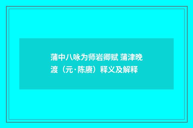蒲中八咏为师岩卿赋 蒲津晚渡（元·陈赓）释义及解释