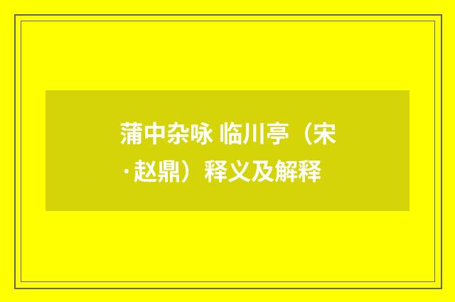 蒲中杂咏 临川亭（宋·赵鼎）释义及解释