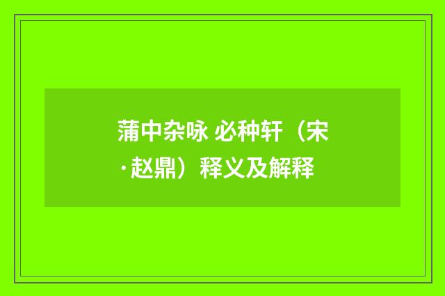 蒲中杂咏 必种轩（宋·赵鼎）释义及解释