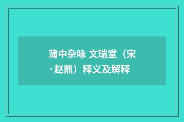 蒲中杂咏 文瑞堂（宋·赵鼎）释义及解释
