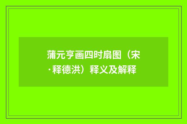 蒲元亨画四时扇图（宋·释德洪）释义及解释