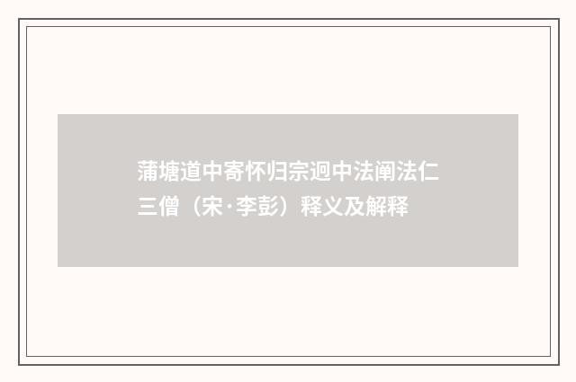 蒲塘道中寄怀归宗迥中法阐法仁三僧（宋·李彭）释义及解释