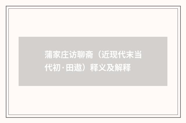 蒲家庄访聊斋（近现代末当代初·田遨）释义及解释