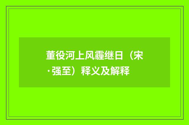 董役河上风霾继日（宋·强至）释义及解释