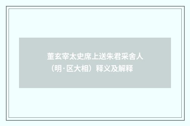 董玄宰太史席上送朱君采舍人（明·区大相）释义及解释