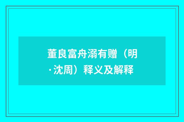 董良富舟溺有赠（明·沈周）释义及解释