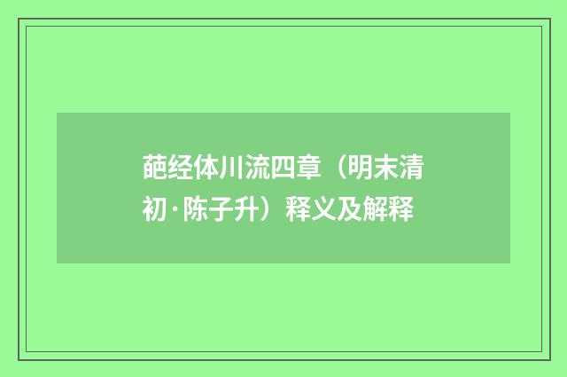 葩经体川流四章（明末清初·陈子升）释义及解释