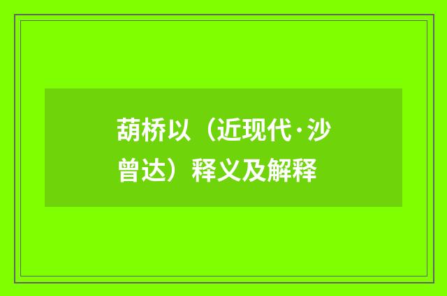 葫桥以（近现代·沙曾达）释义及解释