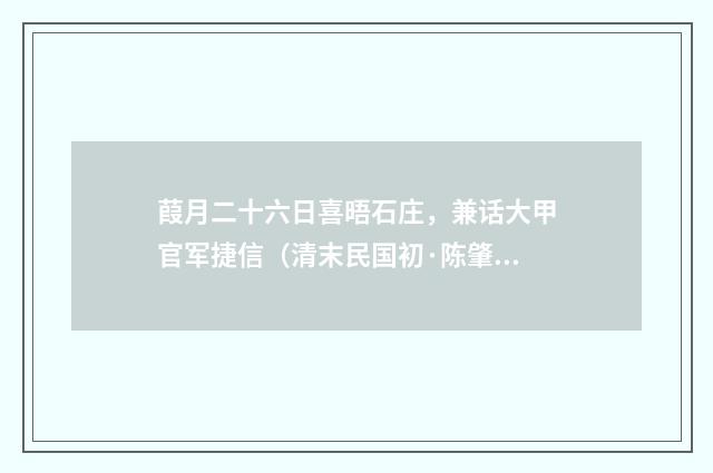 葭月二十六日喜晤石庄，兼话大甲官军捷信（清末民国初·陈肇兴）释义及解释