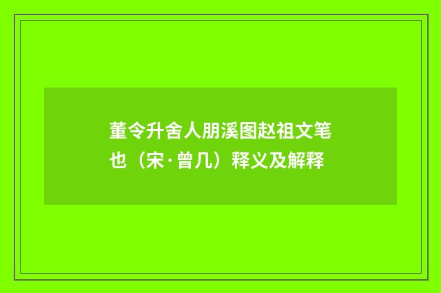 董令升舍人朋溪图赵祖文笔也（宋·曾几）释义及解释