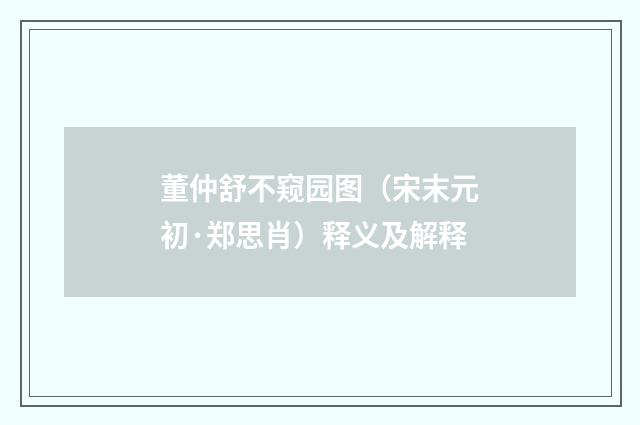 董仲舒不窥园图（宋末元初·郑思肖）释义及解释