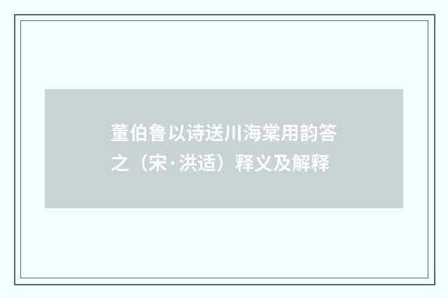 董伯鲁以诗送川海棠用韵答之（宋·洪适）释义及解释