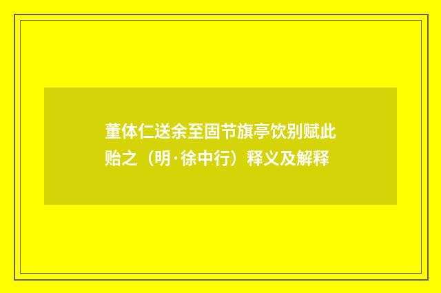 董体仁送余至固节旗亭饮别赋此贻之（明·徐中行）释义及解释