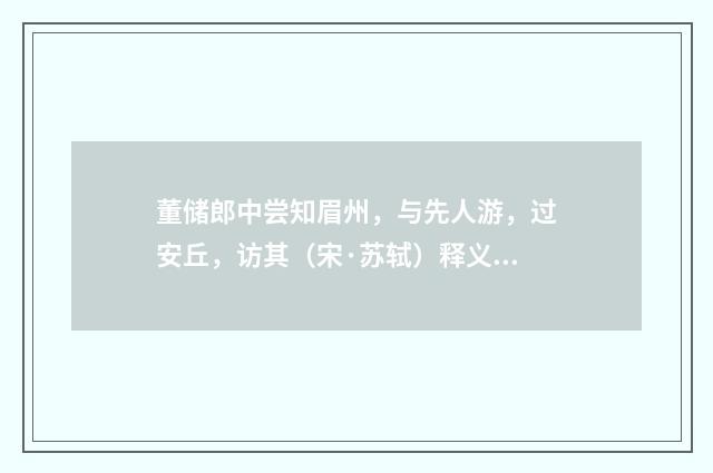 董储郎中尝知眉州，与先人游，过安丘，访其（宋·苏轼）释义及解释