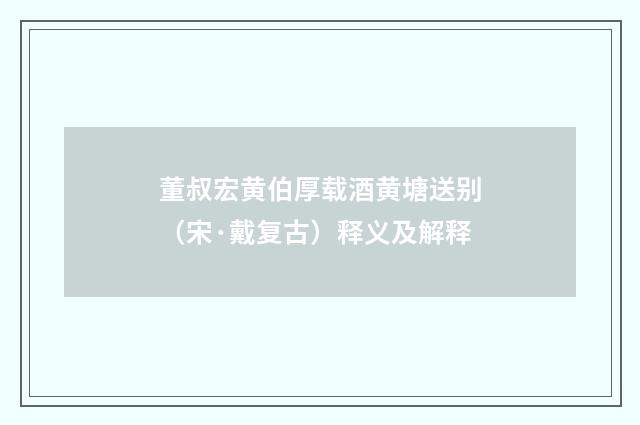 董叔宏黄伯厚载酒黄塘送别（宋·戴复古）释义及解释