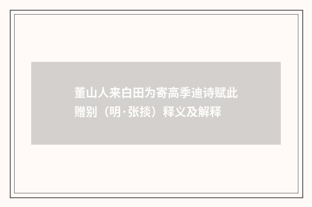 董山人来白田为寄高季迪诗赋此赠别（明·张掞）释义及解释