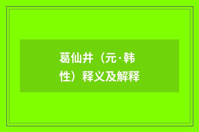 葛仙井（元·韩性）释义及解释