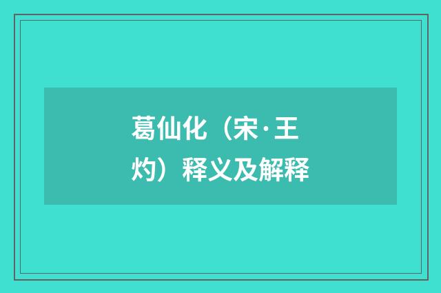 葛仙化（宋·王灼）释义及解释