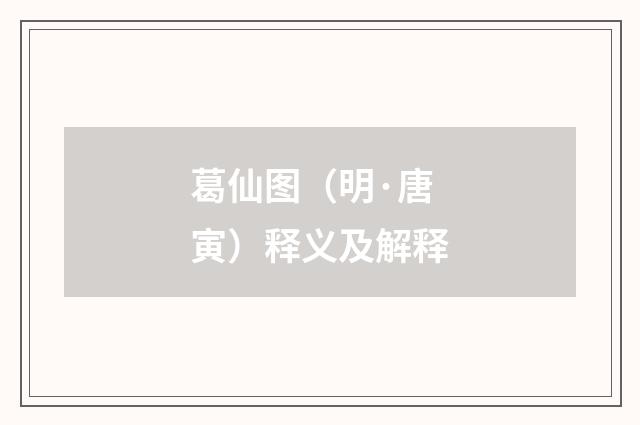 葛仙图（明·唐寅）释义及解释