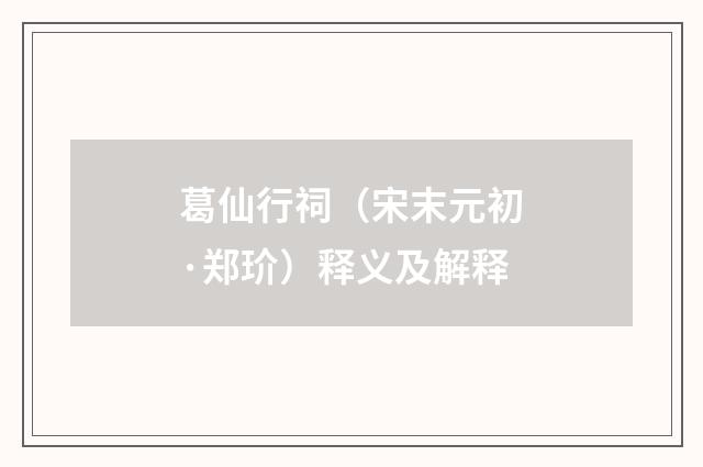 葛仙行祠（宋末元初·郑玠）释义及解释