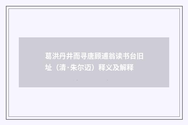 葛洪丹井而寻唐顾逋翁读书台旧址（清·朱尔迈）释义及解释