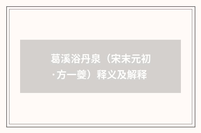 葛溪浴丹泉（宋末元初·方一夔）释义及解释