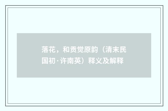 落花，和贡觉原韵（清末民国初·许南英）释义及解释