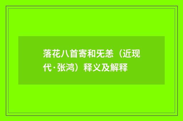 落花八首寄和旡恙（近现代·张鸿）释义及解释