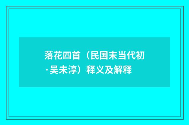 落花四首（民国末当代初·吴未淳）释义及解释
