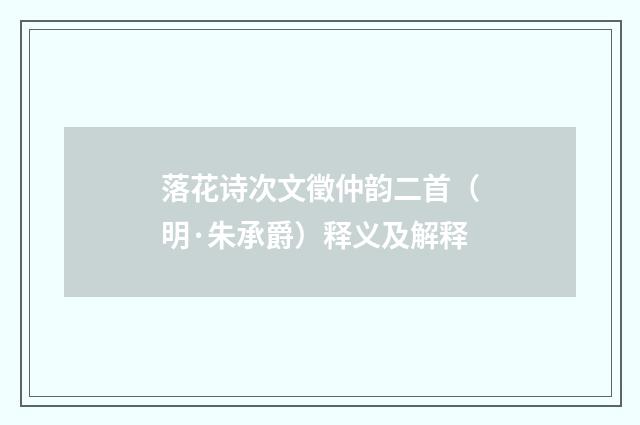 落花诗次文徵仲韵二首（明·朱承爵）释义及解释