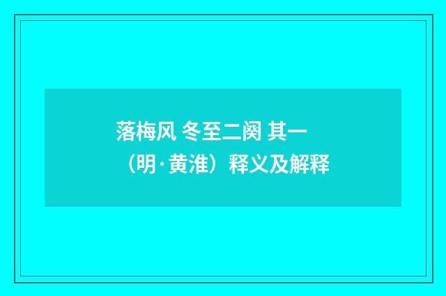 落梅风 冬至二阕 其一（明·黄淮）释义及解释