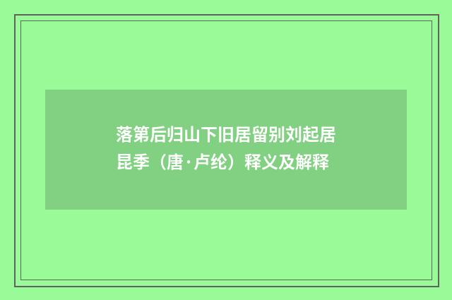落第后归山下旧居留别刘起居昆季（唐·卢纶）释义及解释