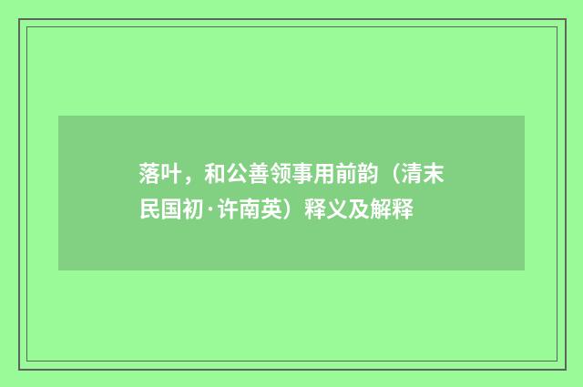 落叶，和公善领事用前韵（清末民国初·许南英）释义及解释